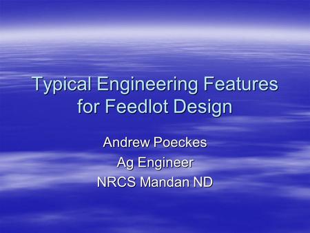Typical Engineering Features for Feedlot Design Andrew Poeckes Ag Engineer NRCS Mandan ND.