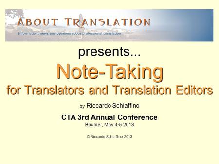 For Translators and Translation Editors Note-Taking presents... by Riccardo Schiaffino CTA 3rd Annual Conference Boulder, May 4-5 2013 © Riccardo Schiaffino,