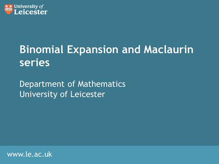 Www.le.ac.uk Binomial Expansion and Maclaurin series Department of Mathematics University of Leicester.