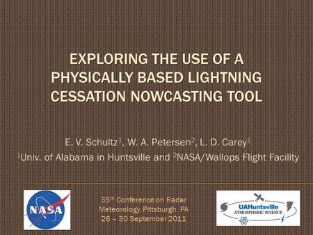 EXPLORING THE USE OF A PHYSICALLY BASED LIGHTNING CESSATION NOWCASTING TOOL E. V. Schultz 1, W. A. Petersen 2, L. D. Carey 1 1 Univ. of Alabama in Huntsville.