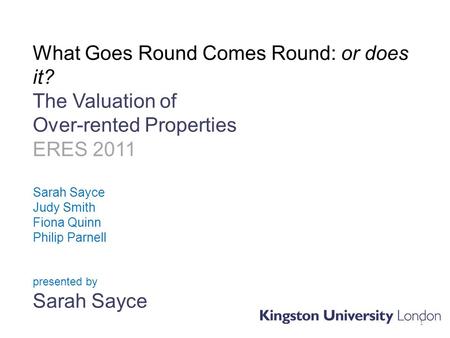 What Goes Round Comes Round: or does it? The Valuation of Over-rented Properties ERES 2011 Sarah Sayce Judy Smith Fiona Quinn Philip Parnell presented.
