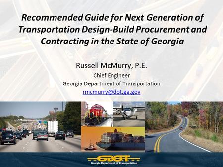 Recommended Guide for Next Generation of Transportation Design-Build Procurement and Contracting in the State of Georgia Russell McMurry, P.E. Chief Engineer.