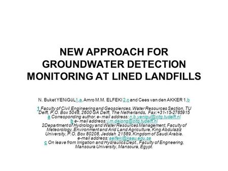 NEW APPROACH FOR GROUNDWATER DETECTION MONITORING AT LINED LANDFILLS N. Buket YENiGüL1,a, Amro M.M. ELFEKI 2,c and Cees van den AKKER 1,b 1 Faculty of.