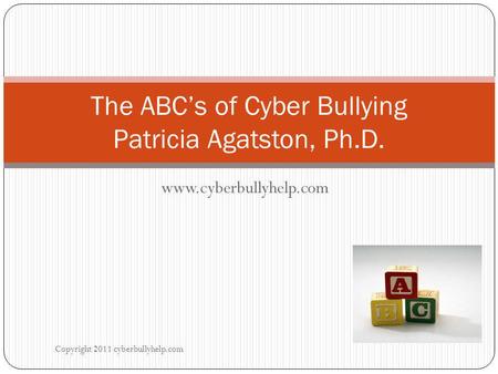 Www.cyberbullyhelp.com Copyright 2011 cyberbullyhelp.com The ABC’s of Cyber Bullying Patricia Agatston, Ph.D.