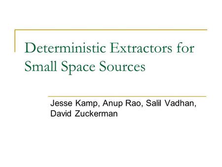 Deterministic Extractors for Small Space Sources Jesse Kamp, Anup Rao, Salil Vadhan, David Zuckerman.