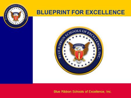 Blueprint for Excellence BLUEPRINT FOR EXCELLENCE Blue Ribbon Schools of Excellence, Inc.