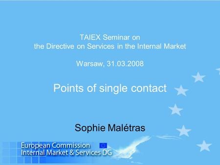 TAIEX Seminar on the Directive on Services in the Internal Market Warsaw, 31.03.2008 Points of single contact Sophie Malétras.