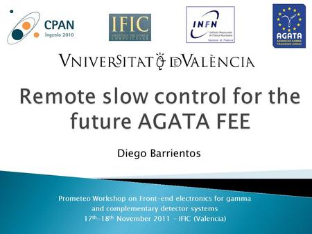 Prometeo Workshop on Front-end electronics for gamma and complementary detector systems 17 th -18 th November 2011 – IFIC (Valencia) Diego Barrientos.