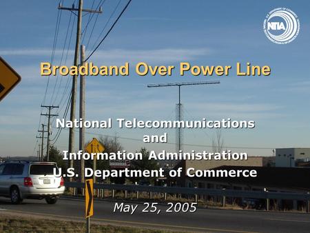 Broadband Over Power Line National Telecommunications and Information Administration U.S. Department of Commerce May 25, 2005.