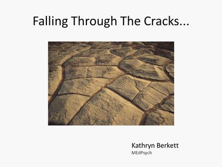 Falling Through The Cracks... Kathryn Berkett MEdPsych.