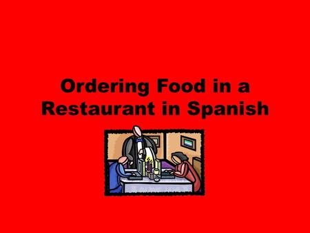 Ordering Food in a Restaurant in Spanish. Mesero-male server Mesera-female server Cliente-customer.