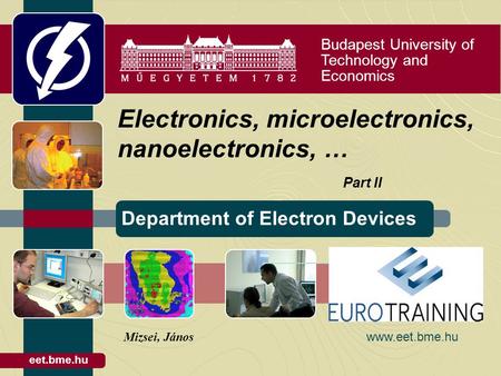 Budapest University of Technology and Economics Department of Electron Devices eet.bme.hu Electronics, microelectronics, nanoelectronics, … Part II Mizsei,