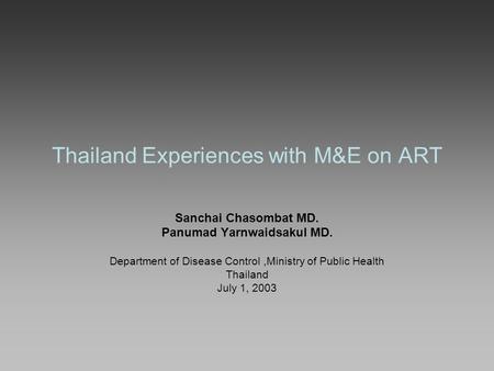 Thailand Experiences with M&E on ART Sanchai Chasombat MD. Panumad Yarnwaidsakul MD. Department of Disease Control,Ministry of Public Health Thailand July.