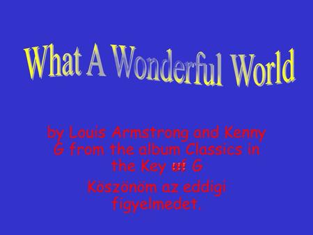 by Louis Armstrong and Kenny G from the album Classics in the Key of G Köszönöm az eddigi figyelmedet.