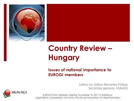 Country Review – Hungary Issues of national importance to EUROGI members Edited by Gábor Remetey-Fülöpp Secretary-general, HUNAGI EUROGI Extra Members.