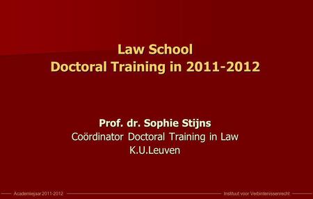 Instituut voor VerbintenissenrechtAcademiejaar 2011-2012 Law School Doctoral Training in 2011-2012 Prof. dr. Sophie Stijns Coördinator Doctoral Training.