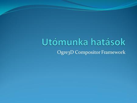 Ogre3D Compositor Framework. Kezdeti teendők OgrePostProcBase.zip letöltése Útvonalak beállítása Fordítás futtatás.