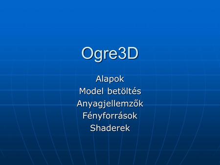 Ogre3D Alapok Model betöltés AnyagjellemzőkFényforrásokShaderek.