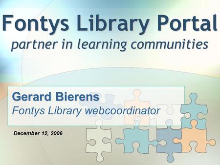 Fontys Library Portal partner in learning communities Gerard Bierens Fontys Library webcoordinator December 12, 2006.