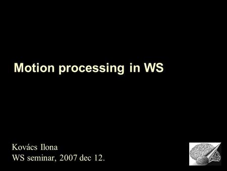 Motion processing in WS Kovács Ilona WS seminar, 2007 dec 12.