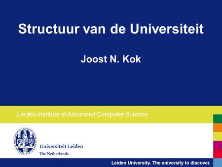 Leiden University. The university to discover. Structuur van de Universiteit Joost N. Kok Leiden Institute of Advanced Computer Science.