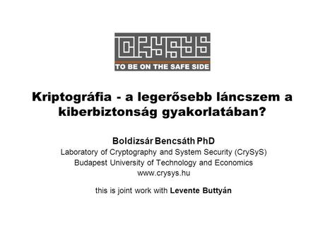 Kriptográfia - a legerősebb láncszem a kiberbiztonság gyakorlatában? Boldizsár Bencsáth PhD Laboratory of Cryptography and System Security (CrySyS) Budapest.