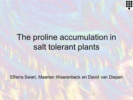 The proline accumulation in salt tolerant plants Elferra Swart, Maarten Weerenbeck en David van Diepen.