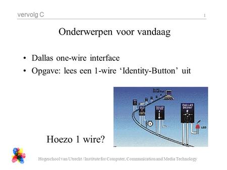 Vervolg C Hogeschool van Utrecht / Institute for Computer, Communication and Media Technology 1 Onderwerpen voor vandaag Dallas one-wire interface Opgave: