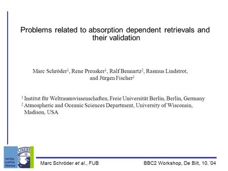 Marc Schröder et al., FUB BBC2 Workshop, De Bilt, 10.´04 Problems related to absorption dependent retrievals and their validation Marc Schröder 1, Rene.