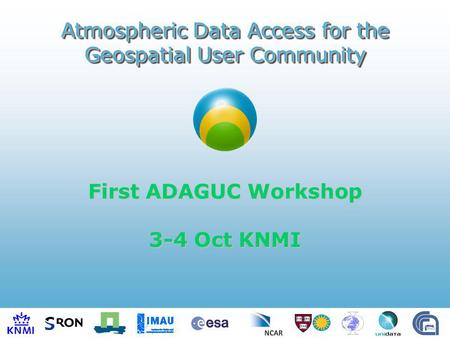 First ADAGUC Workshop 3-4 Oct KNMI Atmospheric Data Access for the Geospatial User Community.