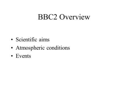 BBC2 Overview Scientific aims Atmospheric conditions Events.