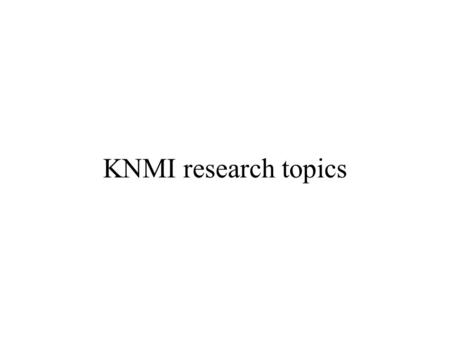 KNMI research topics. Validation of cloud parameter retrievals from MSG and AVHRR Arnout Feijt, Rob Roebeling Clear-sky shortwave radiation closure Wouter.