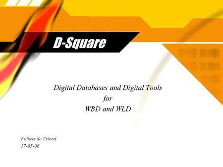 D-Square Digital Databases and Digital Tools for WBD and WLD Folkert de Vriend 17-05-06 Digital Databases and Digital Tools for WBD and WLD Folkert de.