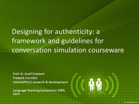 Designing for authenticity: a framework and guidelines for conversation simulation courseware Prof. dr. Jozef Colpaert Frederik Cornillie LINGUAPOLIS research.