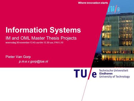 Where innovation starts Information Systems IM and OML Master Thesis Projects woensdag 30 november 13.45 uur t/m 15.30 uur, PAV.L10 Pieter Van Gorp