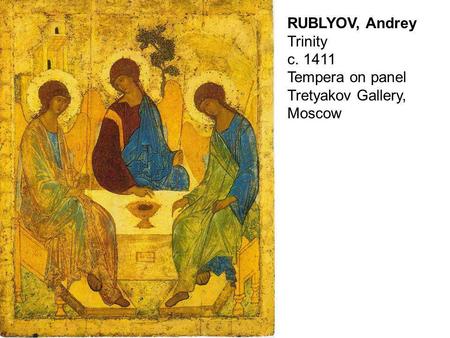 RUBLYOV, Andrey Trinity c. 1411 Tempera on panel Tretyakov Gallery, Moscow.