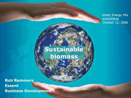 Sustainable biomass Rob Remmers Essent Business Development KIVI/NIRIA October 12, 2006 Smart Energy Mix.
