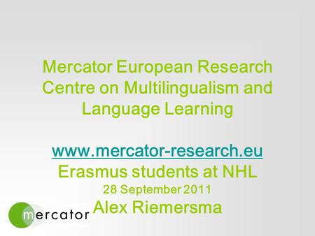 Mercator European Research Centre on Multilingualism and Language Learning www.mercator-research.eu Erasmus students at NHL 28 September 2011 Alex Riemersma.