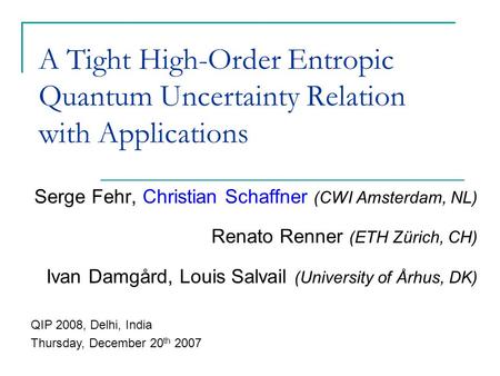 A Tight High-Order Entropic Quantum Uncertainty Relation with Applications Serge Fehr, Christian Schaffner (CWI Amsterdam, NL) Renato Renner (ETH Zürich,