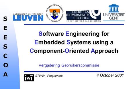 4 October 2001 SEESCOASEESCOA STWW - Programma Software Engineering for Embedded Systems using a Component-Oriented Approach Vergadering Gebruikerscommissie.