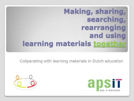Making, sharing, searching, rearranging and using learning materials together Coöperating with learning materials in Dutch education.