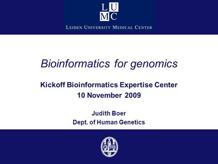 Bioinformatics for genomics Kickoff Bioinformatics Expertise Center 10 November 2009 Judith Boer Dept. of Human Genetics.