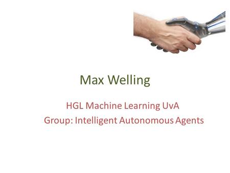 Max Welling HGL Machine Learning UvA Group: Intelligent Autonomous Agents.