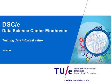 DSC/e Data Science Center Eindhoven Turning data into real value 29-10-2013.