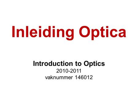 Inleiding Optica Introduction to Optics 2010-2011 vaknummer 146012.