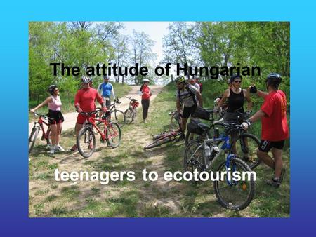 The attitude of Hungarian teenagers to ecotourism.