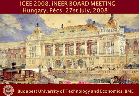 Budapest University of Technology and Economics, BME Budapest University of Technology and Economics, BME ICEE 2008, iNEER BOARD MEETING Hungary, Pécs,