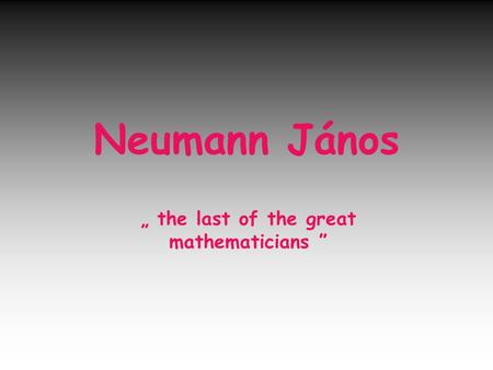 Neumann János „ the last of the great mathematicians ”