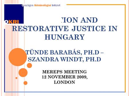 MEDIATION AND RESTORATIVE JUSTICE IN HUNGARY TÜNDE BARABÁS, PH.D – SZANDRA WINDT, PH.D MEREPS MEETING 12 NOVEMBER 2009, LONDON.
