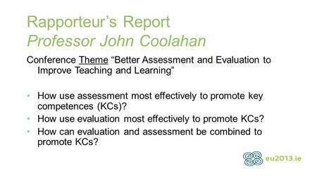 Rapporteur’s Report Professor John Coolahan Conference Theme “Better Assessment and Evaluation to Improve Teaching and Learning” How use assessment most.